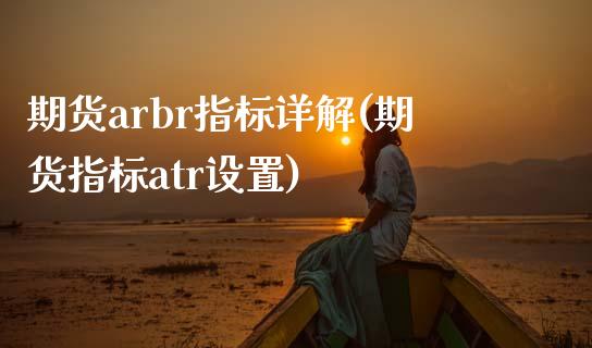 期货arbr指标详解(期货指标atr设置)_https://www.qianjuhuagong.com_期货开户_第1张