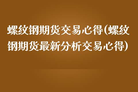 螺纹钢期货交易心得(螺纹钢期货最新分析交易心得)_https://www.qianjuhuagong.com_期货百科_第1张