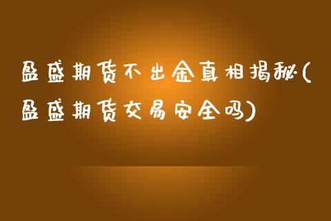 盈盛期货不出金真相揭秘(盈盛期货交易安全吗)_https://www.qianjuhuagong.com_期货直播_第1张