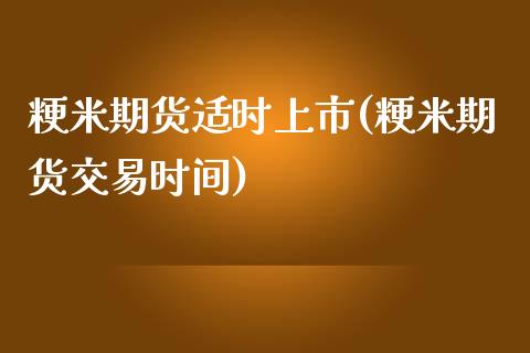 粳米期货适时上市(粳米期货交易时间)_https://www.qianjuhuagong.com_期货平台_第1张