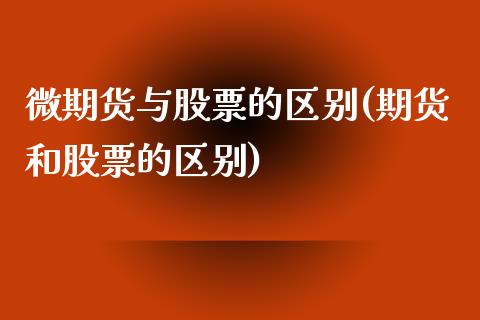 微期货与股票的区别(期货和股票的区别)_https://www.qianjuhuagong.com_期货直播_第1张