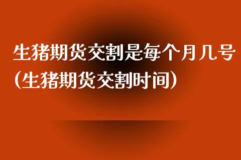 生猪期货交割是每个月几号(生猪期货交割时间)_https://www.qianjuhuagong.com_期货平台_第1张