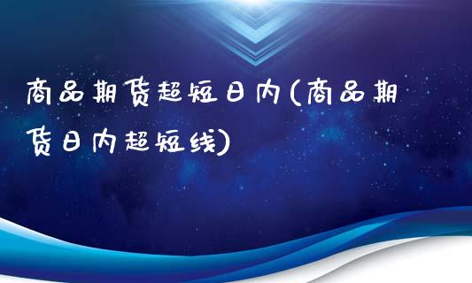 商品期货超短日内(商品期货日内超短线)_https://www.qianjuhuagong.com_期货平台_第1张