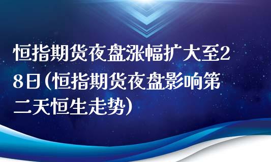 恒指期货夜盘涨幅扩大至28日(恒指期货夜盘影响第二天恒生走势)_https://www.qianjuhuagong.com_期货直播_第1张