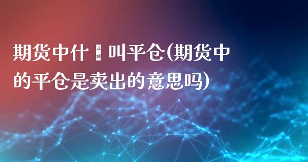 期货中什麽叫平仓(期货中的平仓是卖出的意思吗)_https://www.qianjuhuagong.com_期货百科_第1张