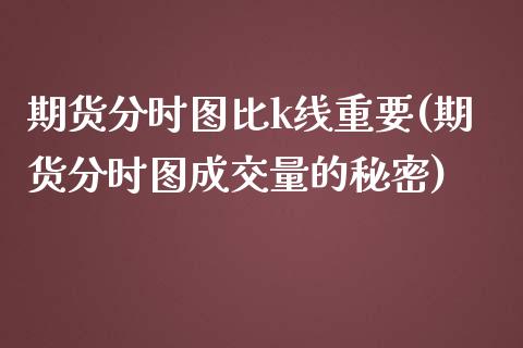 期货分时图比k线重要(期货分时图成交量的秘密)_https://www.qianjuhuagong.com_期货百科_第1张