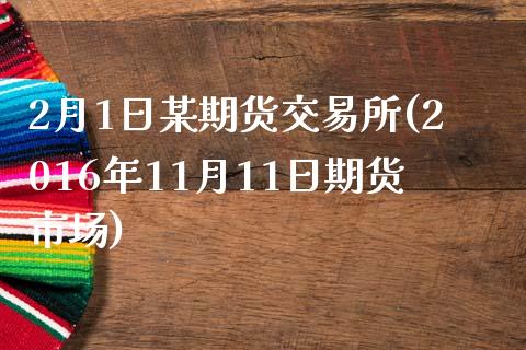 2月1日某期货交易所(2016年11月11日期货市场)_https://www.qianjuhuagong.com_期货开户_第1张