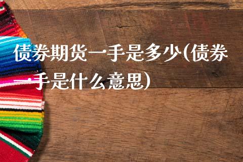 债券期货一手是多少(债券一手是什么意思)_https://www.qianjuhuagong.com_期货百科_第1张