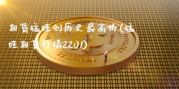 期货锰硅创历史最高价(锰硅期货行情2201)_https://www.qianjuhuagong.com_期货百科_第1张