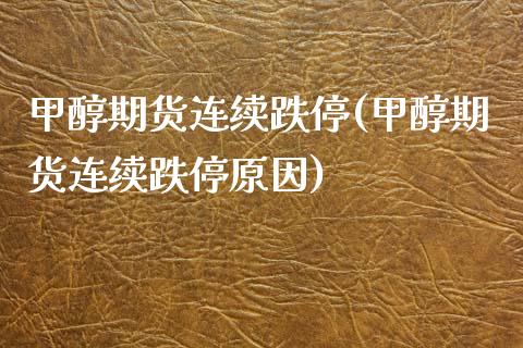 甲醇期货连续跌停(甲醇期货连续跌停原因)_https://www.qianjuhuagong.com_期货百科_第1张