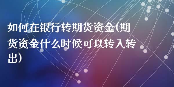 如何在银行转期货资金(期货资金什么时候可以转入转出)_https://www.qianjuhuagong.com_期货平台_第1张