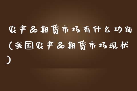 农产品期货市场有什么功能(我国农产品期货市场现状)_https://www.qianjuhuagong.com_期货平台_第1张