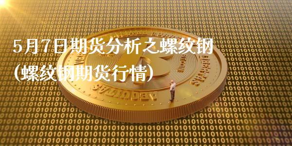 5月7日期货分析之螺纹钢(螺纹钢期货行情)_https://www.qianjuhuagong.com_期货平台_第1张