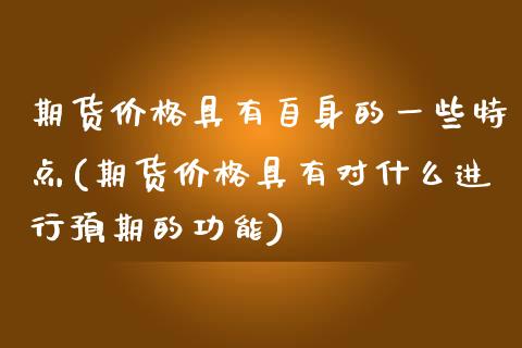 期货价格具有自身的一些特点(期货价格具有对什么进行预期的功能)_https://www.qianjuhuagong.com_期货直播_第1张