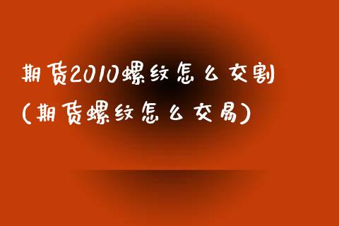 期货2010螺纹怎么交割(期货螺纹怎么交易)_https://www.qianjuhuagong.com_期货开户_第1张