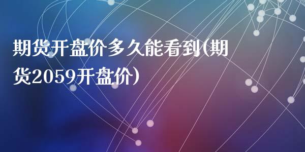 期货开盘价多久能看到(期货2059开盘价)_https://www.qianjuhuagong.com_期货平台_第1张