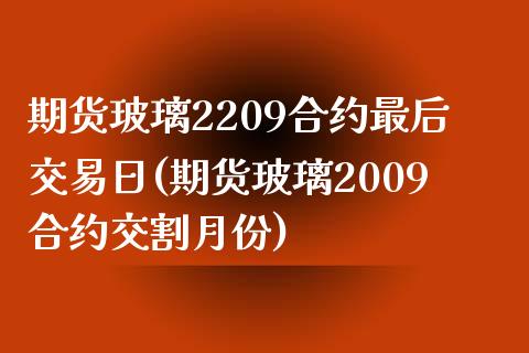 期货玻璃2209合约最后交易日(期货玻璃2009合约交割月份)_https://www.qianjuhuagong.com_期货开户_第1张