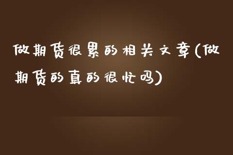 做期货很累的相关文章(做期货的真的很忙吗)_https://www.qianjuhuagong.com_期货百科_第1张