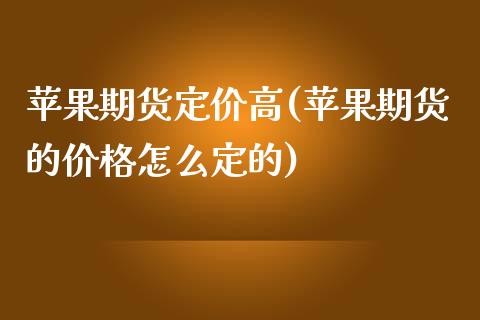 苹果期货定价高(苹果期货的价格怎么定的)_https://www.qianjuhuagong.com_期货直播_第1张