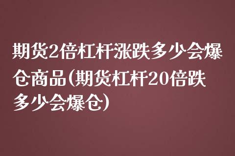 期货2倍杠杆涨跌多少会爆仓商品(期货杠杆20倍跌多少会爆仓)_https://www.qianjuhuagong.com_期货直播_第1张