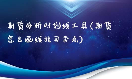 期货分析时划线工具(期货怎么画线找买卖点)_https://www.qianjuhuagong.com_期货平台_第1张