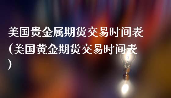 美国贵金属期货交易时间表(美国黄金期货交易时间表)_https://www.qianjuhuagong.com_期货平台_第1张