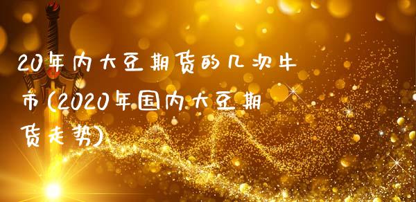 20年内大豆期货的几次牛市(2020年国内大豆期货走势)_https://www.qianjuhuagong.com_期货直播_第1张