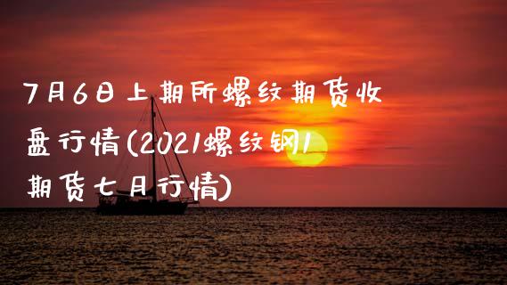 7月6日上期所螺纹期货收盘行情(2021螺纹钢1期货七月行情)_https://www.qianjuhuagong.com_期货百科_第1张