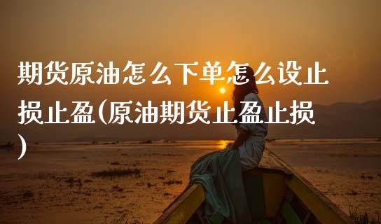 期货原油怎么下单怎么设止损止盈(原油期货止盈止损)_https://www.qianjuhuagong.com_期货平台_第1张