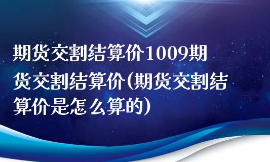 期货交割结算价1009期货交割结算价(期货交割结算价是怎么算的)_https://www.qianjuhuagong.com_期货平台_第1张