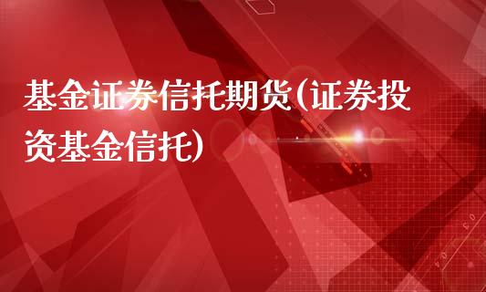 基金证券信托期货(证券投资基金信托)_https://www.qianjuhuagong.com_期货行情_第1张