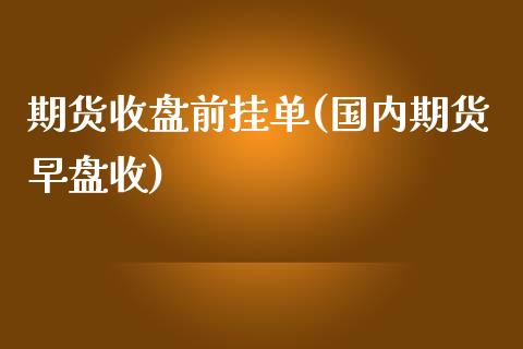 期货收盘前挂单(国内期货早盘收)_https://www.qianjuhuagong.com_期货行情_第1张