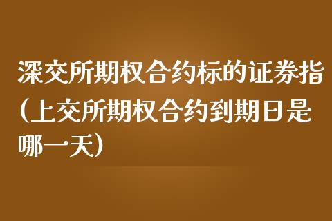 深交所期权合约标的证券指(上交所期权合约到期日是哪一天)_https://www.qianjuhuagong.com_期货百科_第1张