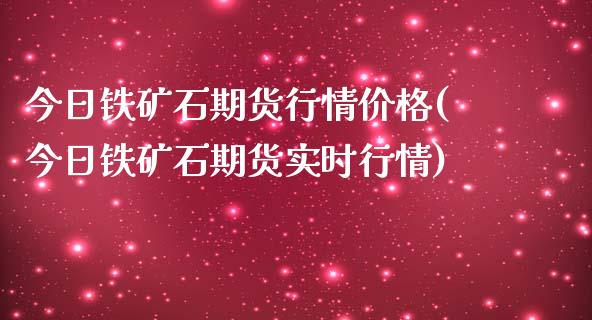 今日铁矿石期货行情价格(今日铁矿石期货实时行情)_https://www.qianjuhuagong.com_期货开户_第1张