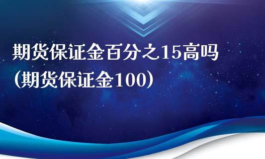 期货保证金百分之15高吗(期货保证金100)_https://www.qianjuhuagong.com_期货开户_第1张