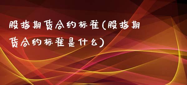 股指期货合约标准(股指期货合约标准是什么)_https://www.qianjuhuagong.com_期货百科_第1张