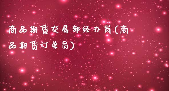 商品期货交易部经办岗(商品期货订单员)_https://www.qianjuhuagong.com_期货开户_第1张