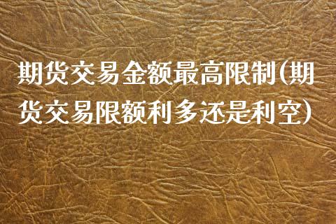 期货交易金额最高限制(期货交易限额利多还是利空)_https://www.qianjuhuagong.com_期货百科_第1张