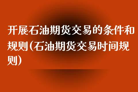 开展石油期货交易的条件和规则(石油期货交易时间规则)_https://www.qianjuhuagong.com_期货平台_第1张