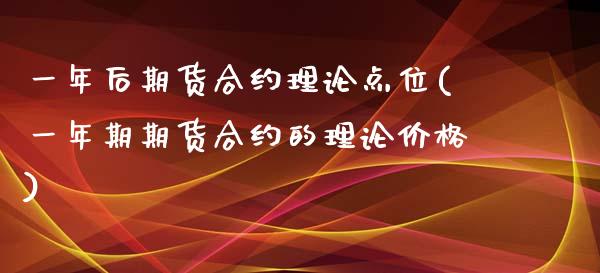 一年后期货合约理论点位(一年期期货合约的理论价格)_https://www.qianjuhuagong.com_期货百科_第1张