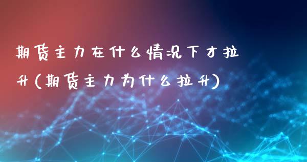 期货主力在什么情况下才拉升(期货主力为什么拉升)_https://www.qianjuhuagong.com_期货行情_第1张