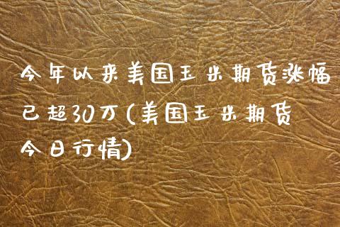 今年以来美国玉米期货涨幅已超30万(美国玉米期货今日行情)_https://www.qianjuhuagong.com_期货平台_第1张