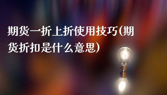 期货一折上折使用技巧(期货折扣是什么意思)_https://www.qianjuhuagong.com_期货平台_第1张