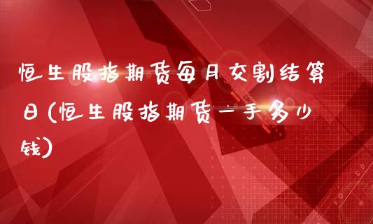 恒生股指期货每月交割结算日(恒生股指期货一手多少钱)_https://www.qianjuhuagong.com_期货行情_第1张