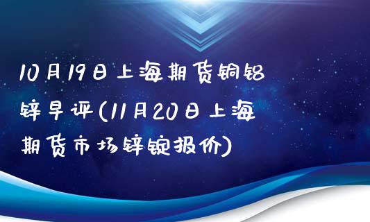 10月19日上海期货铜铝锌早评(11月20日上海期货市场锌锭报价)_https://www.qianjuhuagong.com_期货行情_第1张