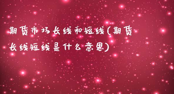 期货市场长线和短线(期货长线短线是什么意思)_https://www.qianjuhuagong.com_期货直播_第1张