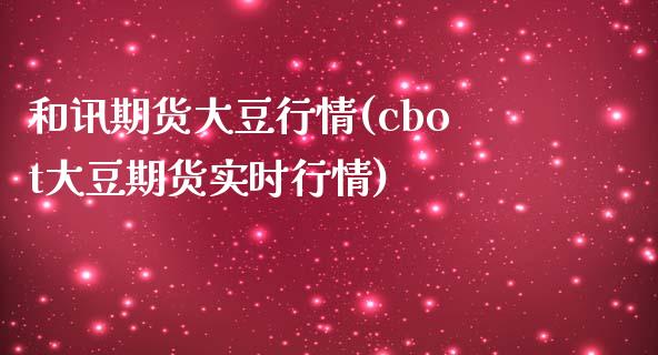 和讯期货大豆行情(cbot大豆期货实时行情)_https://www.qianjuhuagong.com_期货行情_第1张