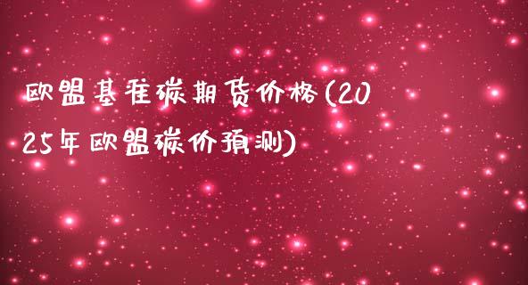 欧盟基准碳期货价格(2025年欧盟碳价预测)_https://www.qianjuhuagong.com_期货平台_第1张