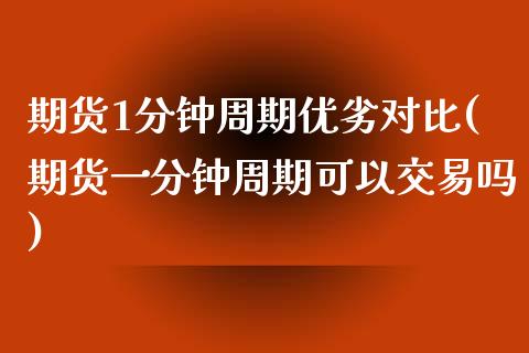 期货1分钟周期优劣对比(期货一分钟周期可以交易吗)_https://www.qianjuhuagong.com_期货平台_第1张