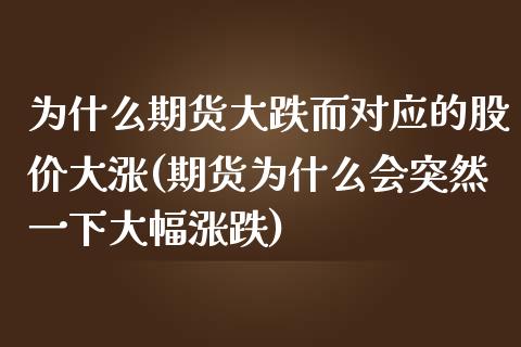 为什么期货大跌而对应的股价大涨(期货为什么会突然一下大幅涨跌)_https://www.qianjuhuagong.com_期货百科_第1张